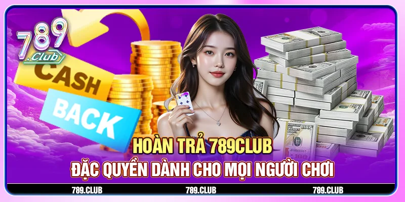 Khuyến mãi hoàn trả 789Club - Đặc quyền dành cho mọi người chơi