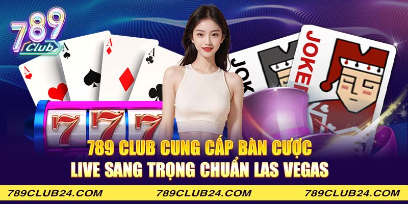 789 Club cung cấp bàn cược live sang trọng chuẩn Las Vegas