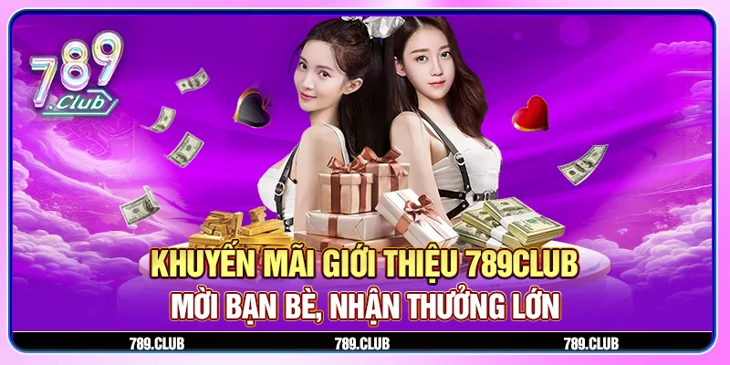 Khuyến mãi giới thiệu 789Club - Mời bạn bè, nhận thưởng lớn